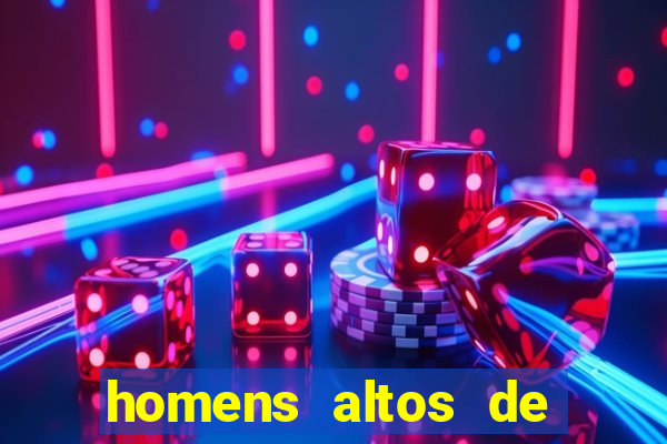 homens altos de pau grande